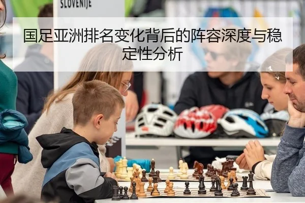 国足亚洲排名变化背后的阵容深度与稳定性分析